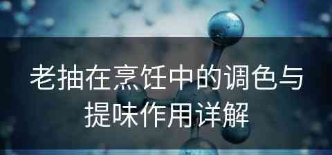 老抽在烹饪中的调色与提味作用详解